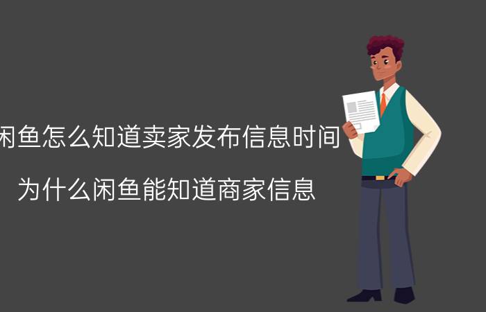 闲鱼怎么知道卖家发布信息时间 为什么闲鱼能知道商家信息？